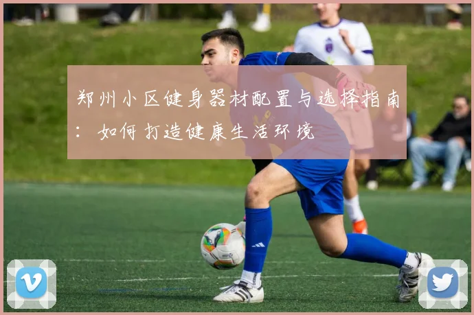 郑州小区健身器材配置与选择指南:如何打造健康生活环境
