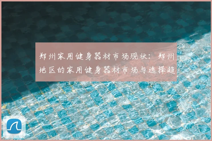 郑州家用健身器材市场现状：郑州地区的家用健身器材市场与选择趋势