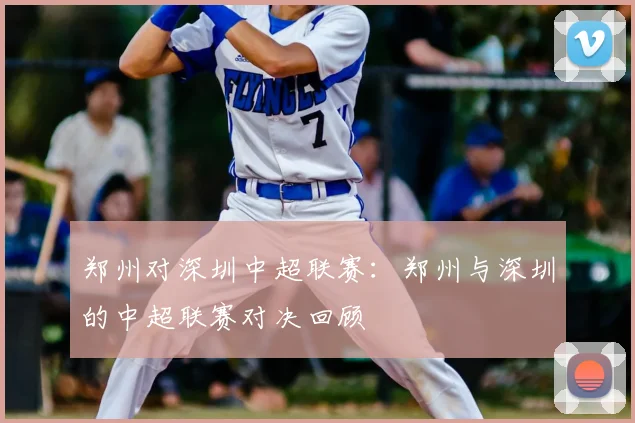 郑州对深圳中超联赛：郑州与深圳的中超联赛对决回顾